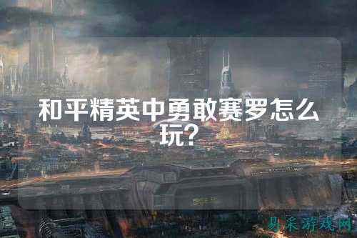 和平精英中勇敢赛罗怎么玩?