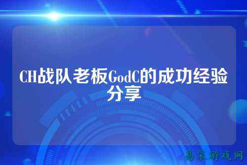 CH战队老板GodC的成功经验分享