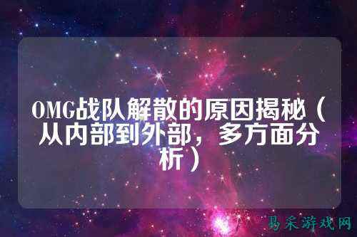 OMG战队解散的原因揭秘（从内部到外部，多方面分析）