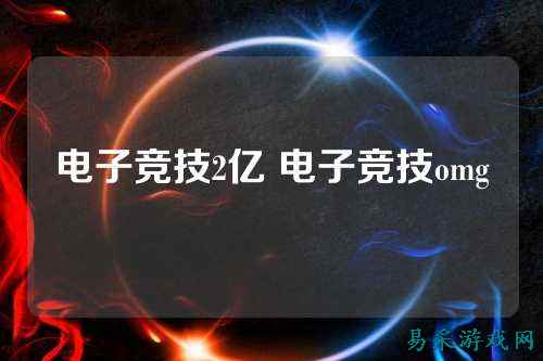 电子竞技2亿 电子竞技omg