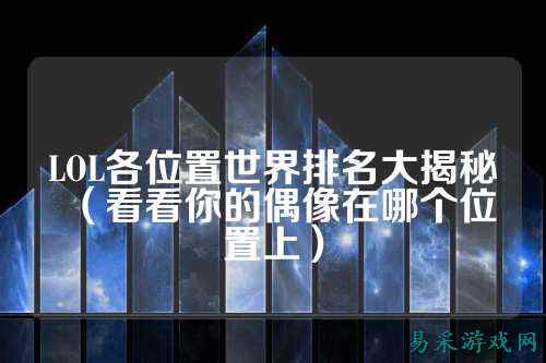 LOL各位置世界排名大揭秘（看看你的偶像在哪个位置上）