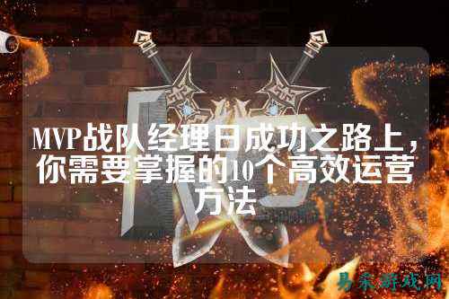 MVP战队经理日成功之路上，你需要掌握的10个高效运营方法