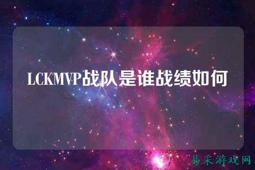 LCKMVP战队是谁战绩如何