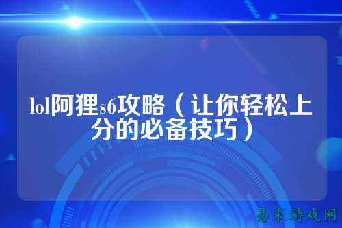 lol阿狸s6攻略(让你轻松上分的必备技巧)