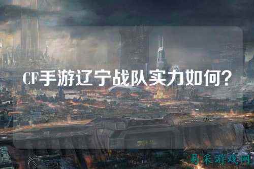 CF手游辽宁战队实力如何?
