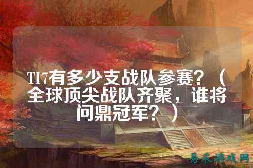 TI7有多少支战队参赛？（全球顶尖战队齐聚，谁将问鼎冠军？）