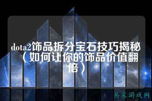 dota2饰品拆分宝石技巧揭秘(如何让你的饰品价值翻倍)