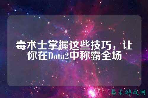 毒术士掌握这些技巧,让你在Dota2中称霸全场