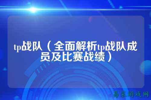 tp战队（全面解析tp战队成员及比赛战绩）