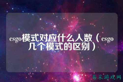 csgo模式对应什么人数（csgo几个模式的区别）