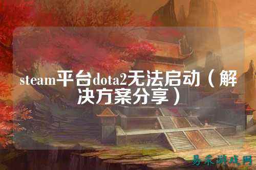 steam平台dota2无法启动（解决方案分享）