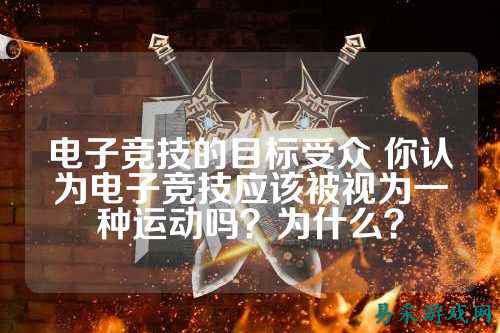 电子竞技的目标受众 你认为电子竞技应该被视为一种运动吗？为什么？