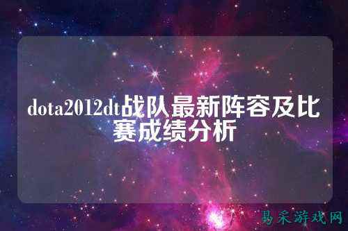 dota2012dt战队最新阵容及比赛成绩分析