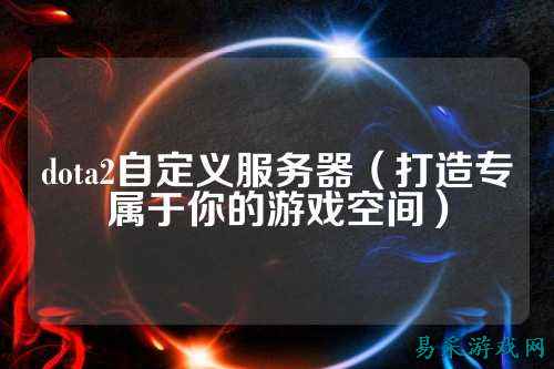 dota2自定义服务器（打造专属于你的游戏空间）