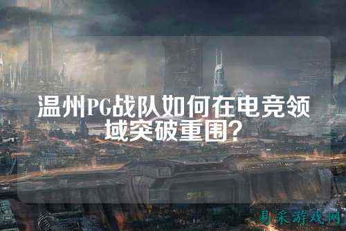 温州PG战队如何在电竞领域突破重围？