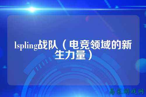 lspling战队（电竞领域的新生力量）