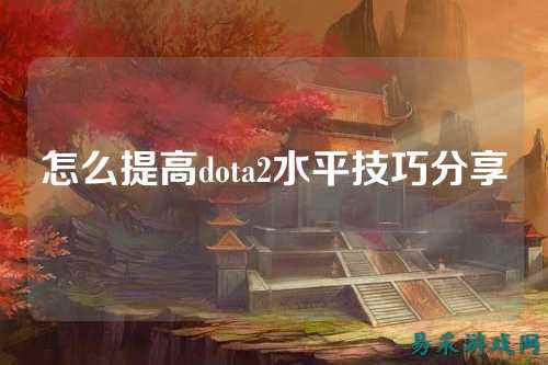 怎么提高dota2水平技巧分享