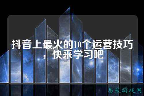 抖音上最火的10个运营技巧，快来学习吧