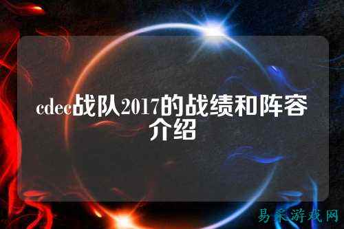cdec战队2017的战绩和阵容介绍