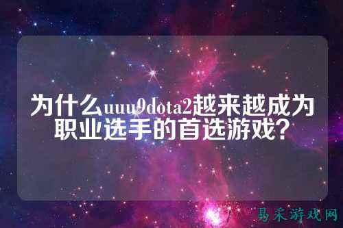 为什么uuu9dota2越来越成为职业选手的首选游戏？