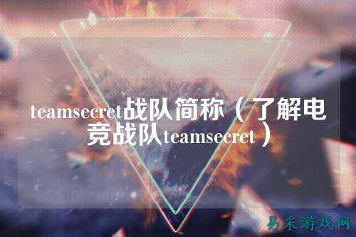 teamsecret战队简称（了解电竞战队teamsecret）
