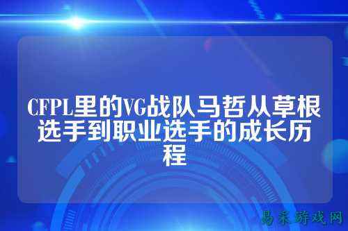 CFPL里的VG战队马哲从草根选手到职业选手的成长历程