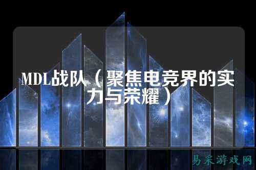 MDL战队（聚焦电竞界的实力与荣耀）