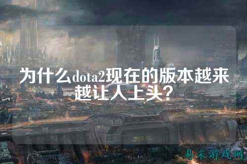 为什么dota2现在的版本越来越让人上头？