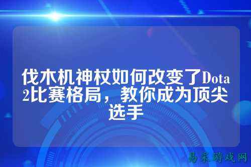 伐木机神杖如何改变了Dota2比赛格局，教你成为顶尖选手