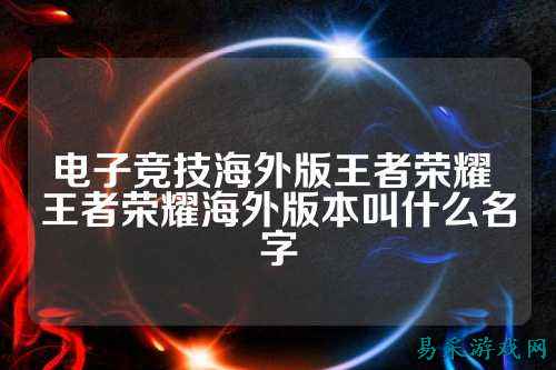 电子竞技海外版王者荣耀 王者荣耀海外版本叫什么名字