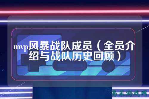 mvp风暴战队成员（全员介绍与战队历史回顾）
