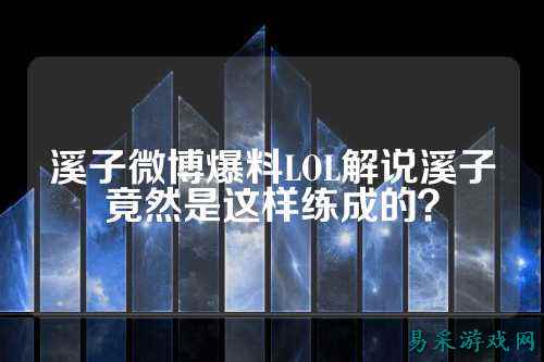 溪子微博爆料LOL解说溪子竟然是这样练成的？