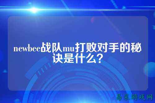 newbee战队mu打败对手的秘诀是什么？