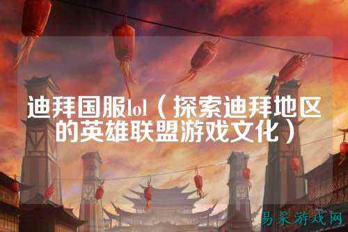 迪拜国服lol（探索迪拜地区的英雄联盟游戏文化）