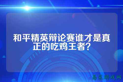 和平精英辩论赛谁才是真正的吃鸡王者？