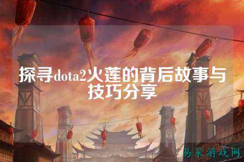 探寻dota2火莲的背后故事与技巧分享