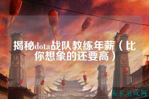 揭秘dota战队教练年薪（比你想象的还要高）