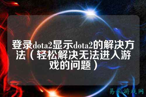 登录dota2显示dota2的解决方法（轻松解决无法进入游戏的问题）