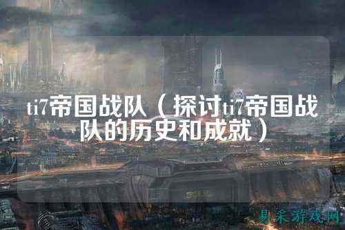 ti7帝国战队（探讨ti7帝国战队的历史和成就）
