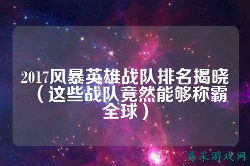 2017风暴英雄战队排名揭晓（这些战队竟然能够称霸全球）
