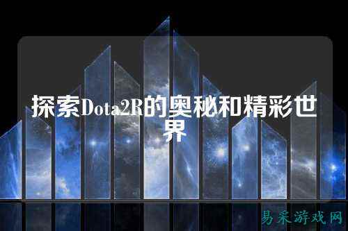 探索Dota2R的奥秘和精彩世界