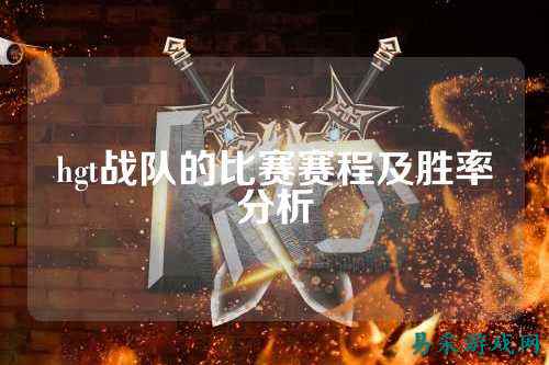 hgt战队的比赛赛程及胜率分析