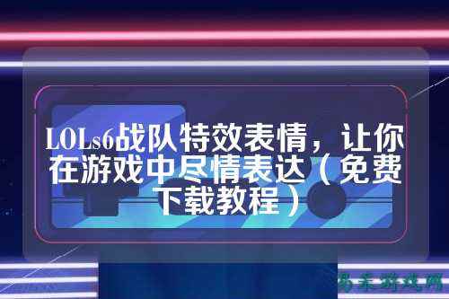 LOLs6战队特效表情，让你在游戏中尽情表达（免费下载教程）