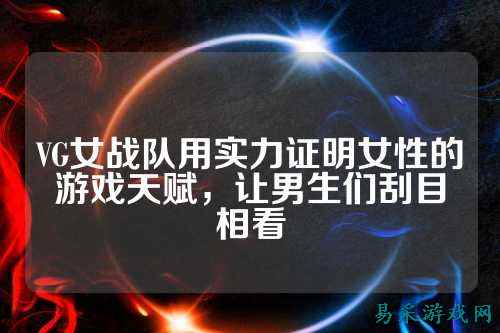 VG女战队用实力证明女性的游戏天赋，让男生们刮目相看