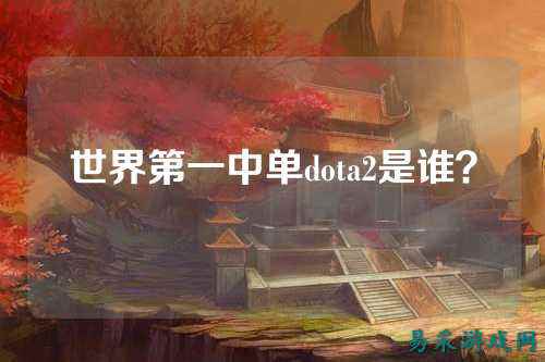 世界第一中单dota2是谁？
