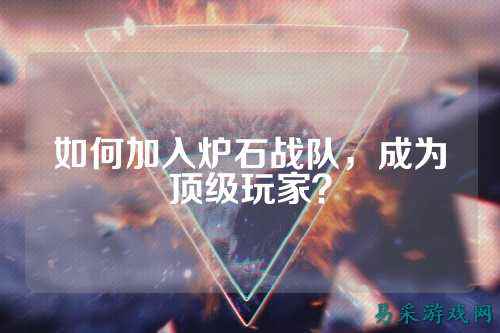 如何加入炉石战队，成为顶级玩家？
