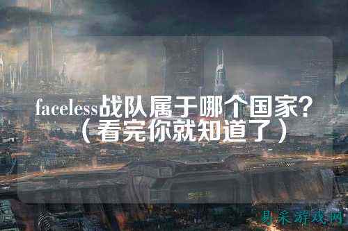 faceless战队属于哪个国家？（看完你就知道了）