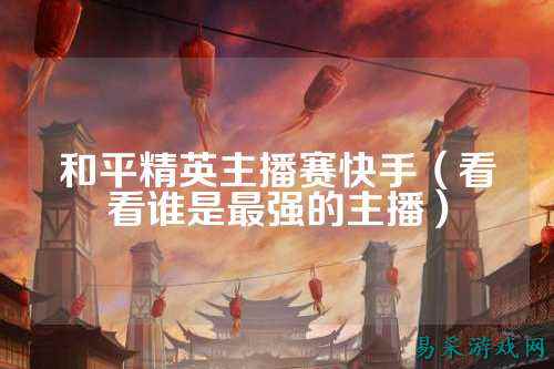 和平精英主播赛快手（看看谁是最强的主播）