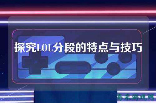 探究LOL分段的特点与技巧