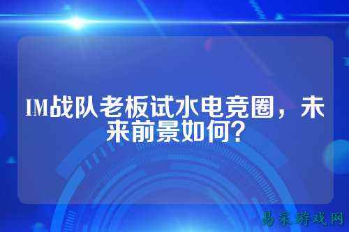 IM战队老板试水电竞圈，未来前景如何？